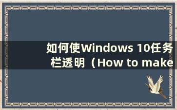 如何使Windows 10任务栏透明（How to make the Windows 10 taskbar透明）